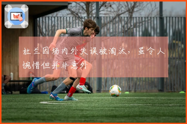 杜兰因场内外失误被淘汰，虽令人惋惜但并非意外